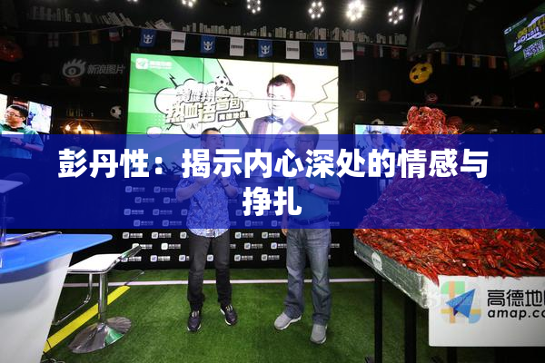 彭丹性：揭示内心深处的情感与挣扎