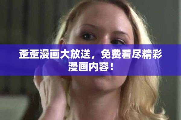 歪歪漫画大放送，免费看尽精彩漫画内容！