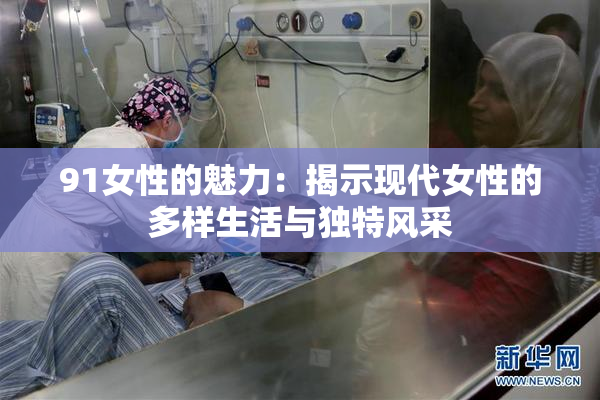 91女性的魅力：揭示现代女性的多样生活与独特风采