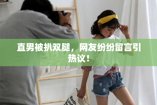 直男被扒双腿，网友纷纷留言引热议！