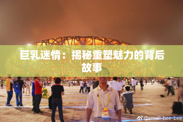 巨乳迷情：揭秘重塑魅力的背后故事
