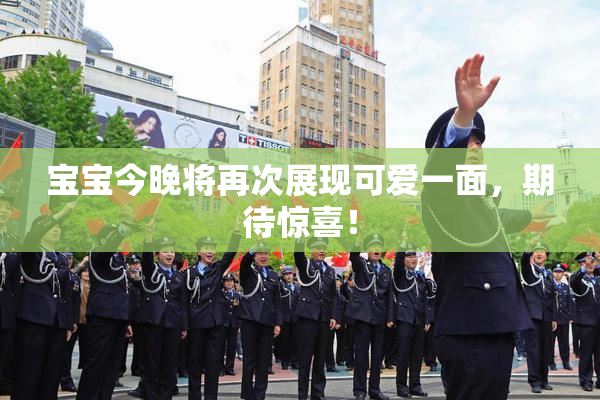 宝宝今晚将再次展现可爱一面，期待惊喜！