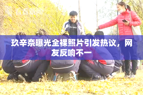 玖辛奈曝光全裸照片引发热议，网友反响不一