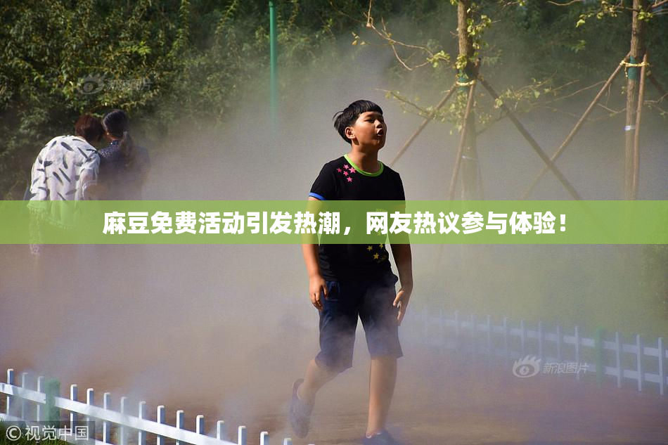 麻豆免费活动引发热潮，网友热议参与体验！