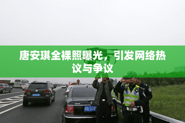 唐安琪全裸照曝光，引发网络热议与争议