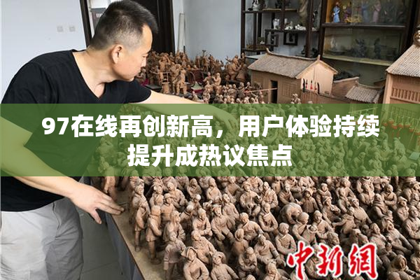 97在线再创新高，用户体验持续提升成热议焦点