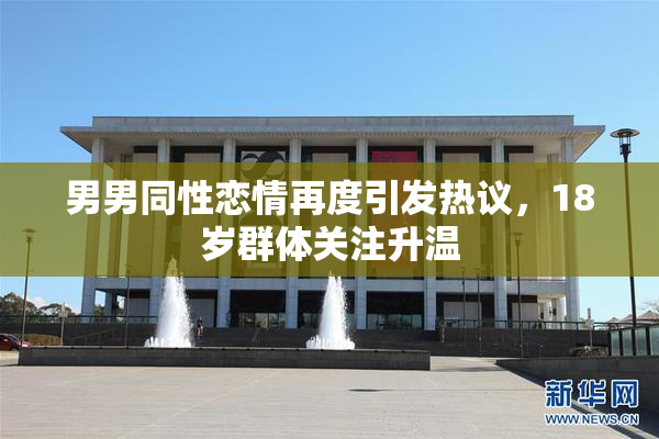 男男同性恋情再度引发热议，18岁群体关注升温