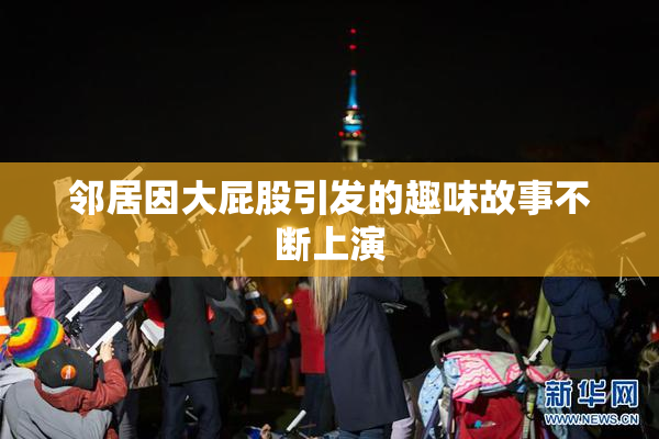 邻居因大屁股引发的趣味故事不断上演