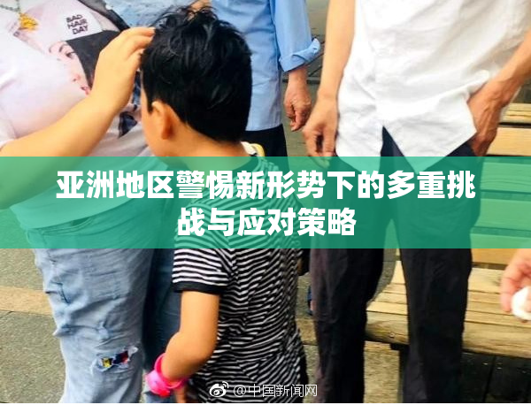 亚洲地区警惕新形势下的多重挑战与应对策略