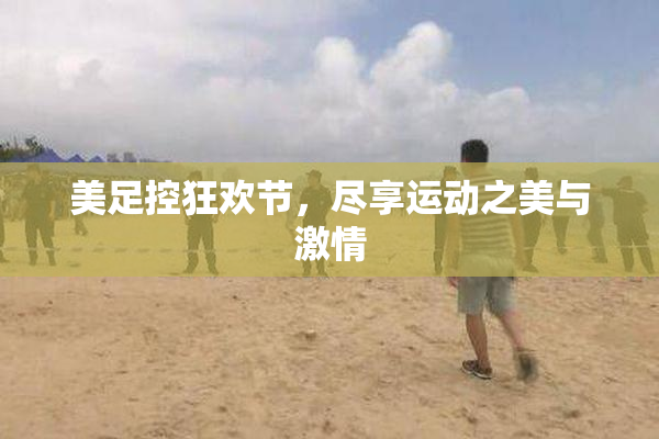 美足控狂欢节，尽享运动之美与激情
