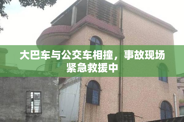 大巴车与公交车相撞，事故现场紧急救援中