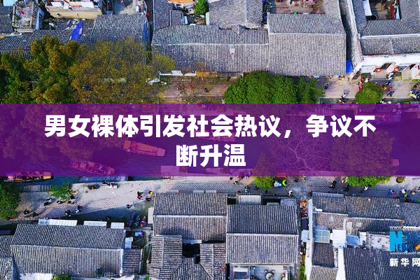 男女裸体引发社会热议，争议不断升温