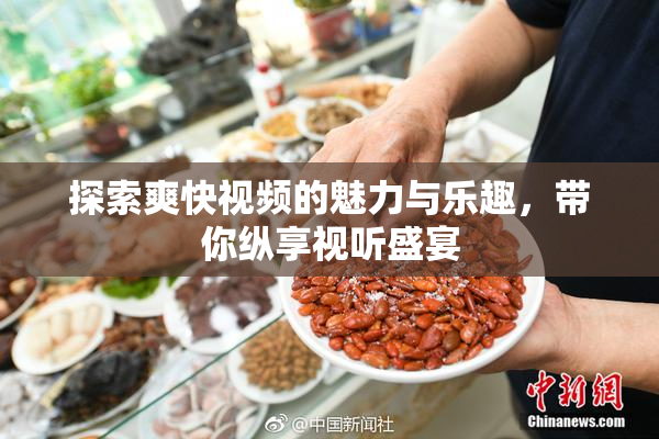 探索爽快视频的魅力与乐趣，带你纵享视听盛宴
