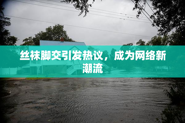 丝袜脚交引发热议，成为网络新潮流