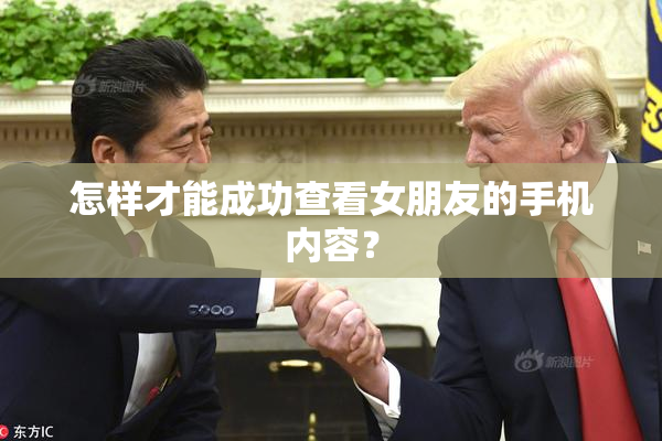 怎样才能成功查看女朋友的手机内容？