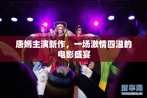 唐嫣主演新作，一场激情四溢的电影盛宴