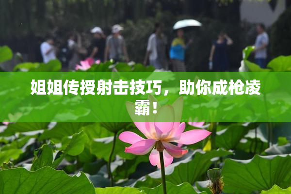 姐姐传授射击技巧，助你成枪凌霸！