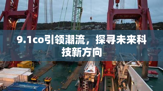 9.1co引领潮流，探寻未来科技新方向