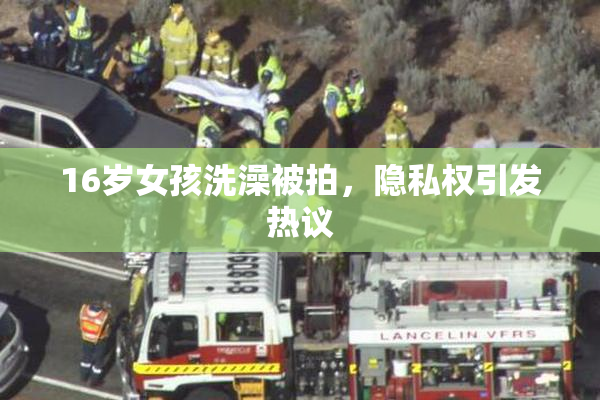 16岁女孩洗澡被拍，隐私权引发热议