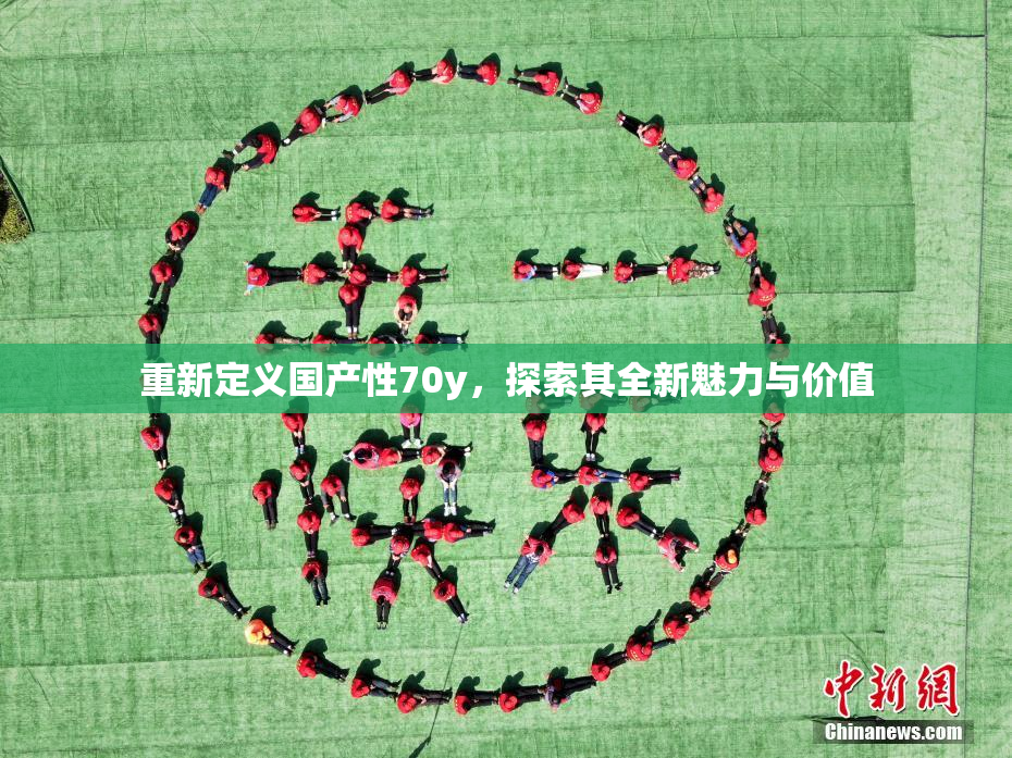 重新定义国产性70y，探索其全新魅力与价值