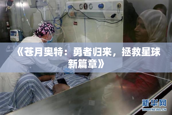 《苍月奥特：勇者归来，拯救星球新篇章》