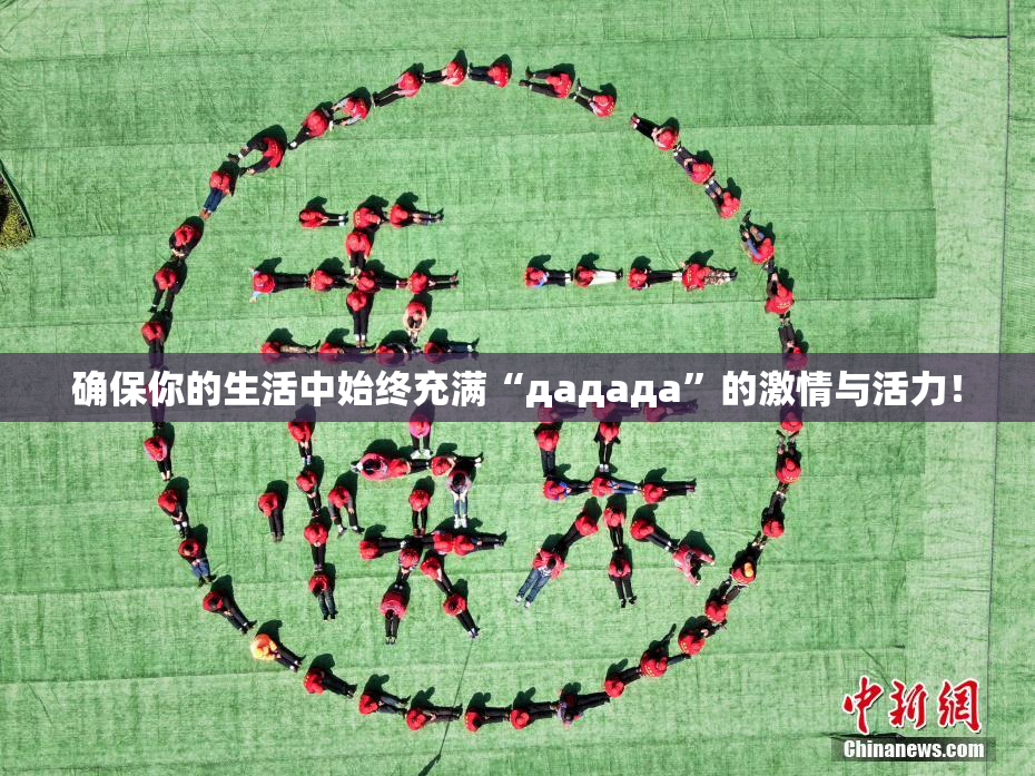 确保你的生活中始终充满“дададa”的激情与活力！