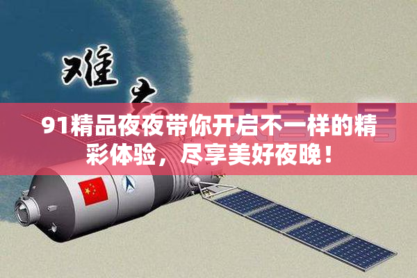 91精品夜夜带你开启不一样的精彩体验，尽享美好夜晚！