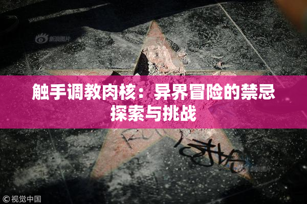 触手调教肉核：异界冒险的禁忌探索与挑战