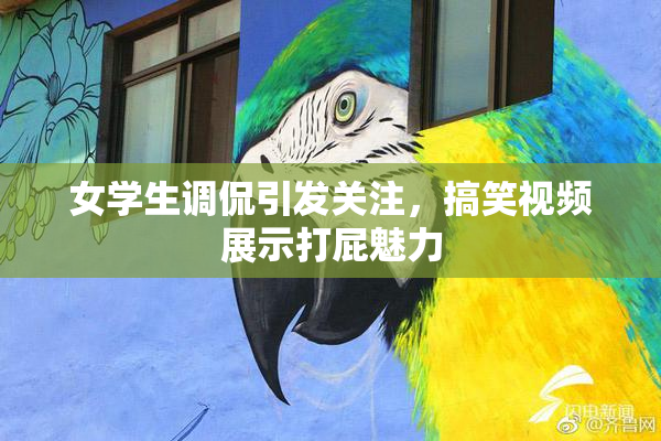 女学生调侃引发关注，搞笑视频展示打屁魅力