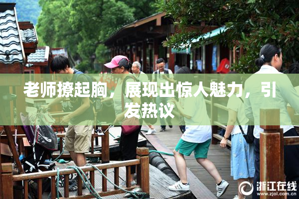 老师撩起胸，展现出惊人魅力，引发热议