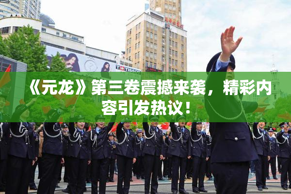 《元龙》第三卷震撼来袭，精彩内容引发热议！