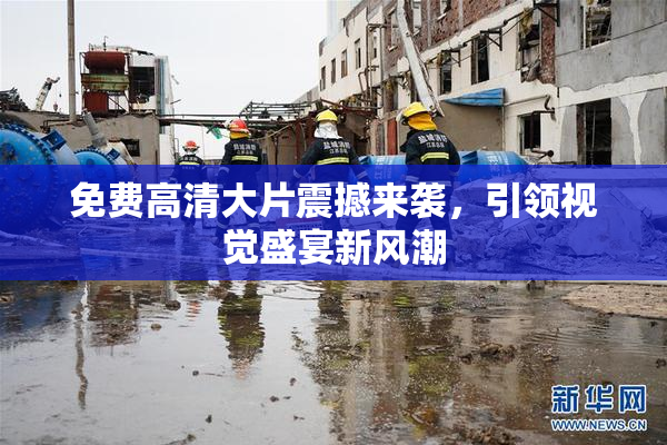 免费高清大片震撼来袭，引领视觉盛宴新风潮