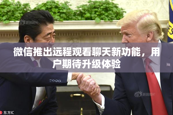 微信推出远程观看聊天新功能，用户期待升级体验