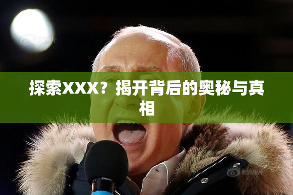 探索XXX？揭开背后的奥秘与真相