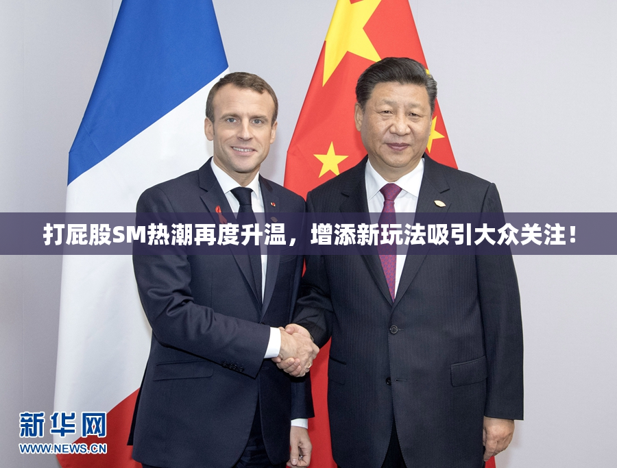 打屁股SM热潮再度升温，增添新玩法吸引大众关注！