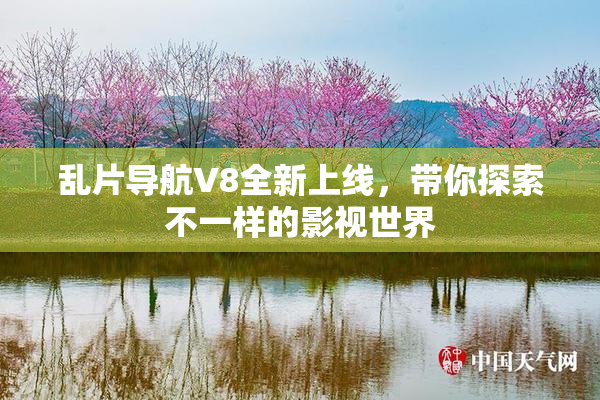 乱片导航V8全新上线，带你探索不一样的影视世界