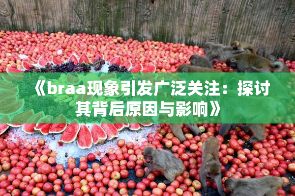 《braa现象引发广泛关注：探讨其背后原因与影响》
