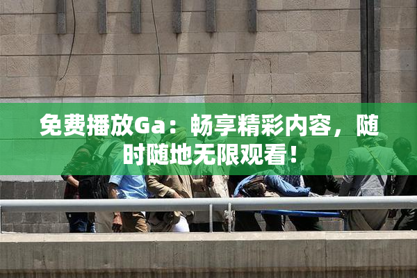 免费播放Ga：畅享精彩内容，随时随地无限观看！