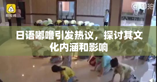 日语嘟噜引发热议，探讨其文化内涵和影响