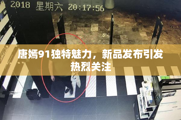 唐嫣91独特魅力，新品发布引发热烈关注