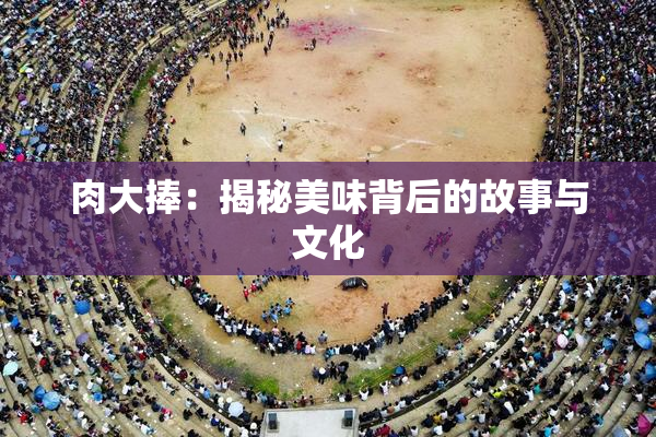 肉大捧：揭秘美味背后的故事与文化