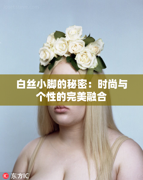 白丝小脚的秘密：时尚与个性的完美融合