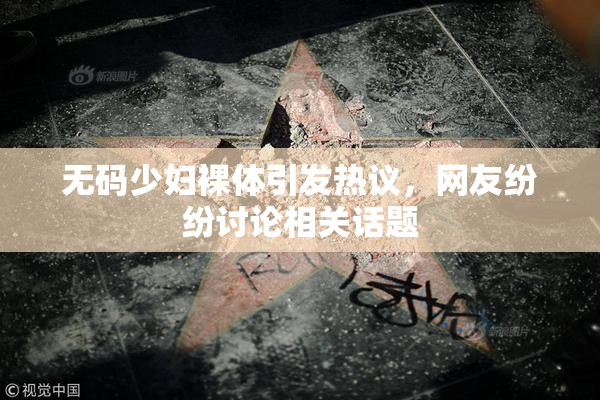 无码少妇裸体引发热议，网友纷纷讨论相关话题