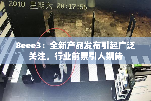 8eee3：全新产品发布引起广泛关注，行业前景引人期待