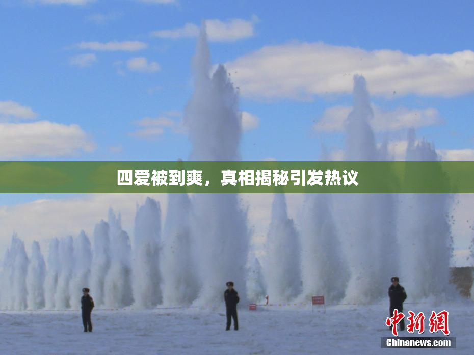 四爱被到爽，真相揭秘引发热议
