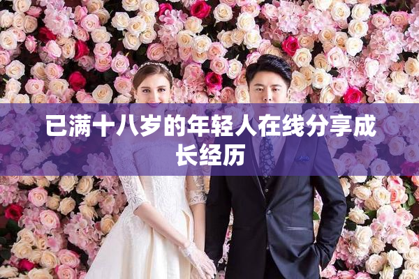 已满十八岁的年轻人在线分享成长经历