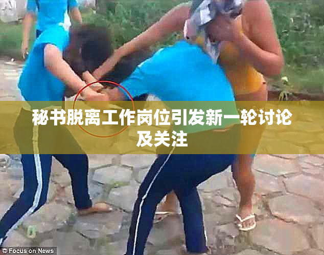秘书脱离工作岗位引发新一轮讨论及关注