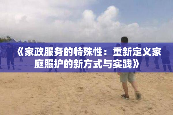 《家政服务的特殊性：重新定义家庭照护的新方式与实践》