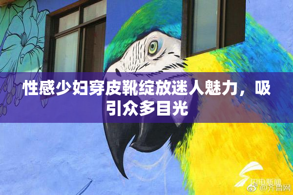 性感少妇穿皮靴绽放迷人魅力，吸引众多目光