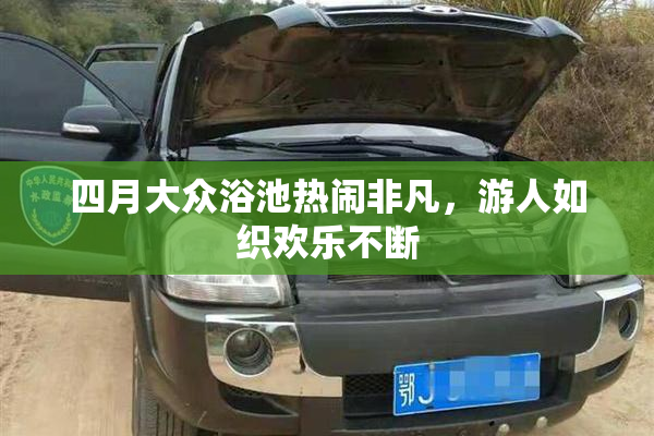 四月大众浴池热闹非凡，游人如织欢乐不断